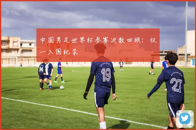 中国男足世界杯参赛次数回顾：仅一入围纪录